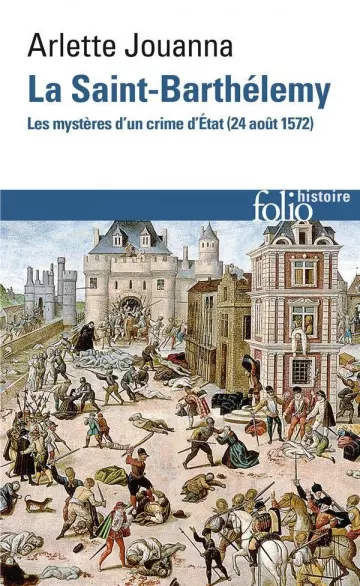 La Saint-Barthélemy ; les mystères d'un crime d'Etat (24 août 1572)