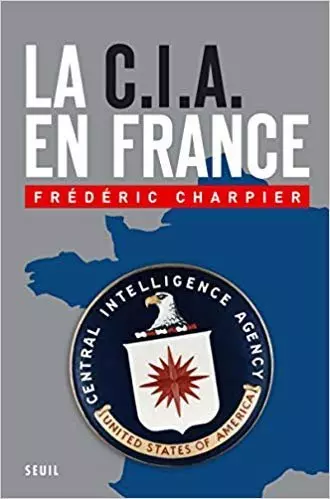 Charpier, Frédéric - La CIA en France: 60 ans d'ingérence dans les affaires françaises
