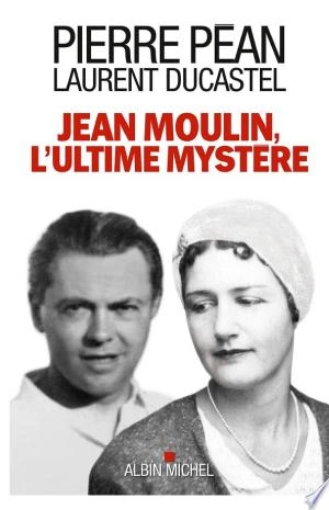 Jean Moulin l'ultime mystère - Pierre Péan