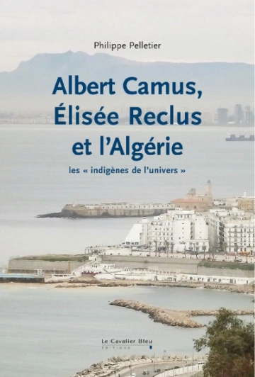 ALBERT CAMUS, ELISÉE RECLUS ET L'ALGÉRIE - PHILIPPE PELLETIER