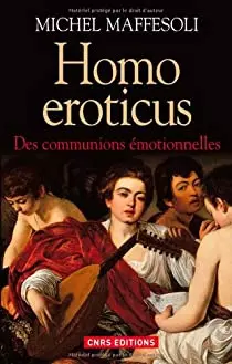 MICHEL MAFFESOLI - HOMO EROTICUS : DES COMMUNIONS ÉMOTIONNELLES